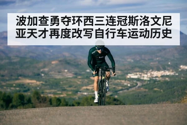 波加查勇夺环西三连冠斯洛文尼亚天才再度改写自行车运动历史