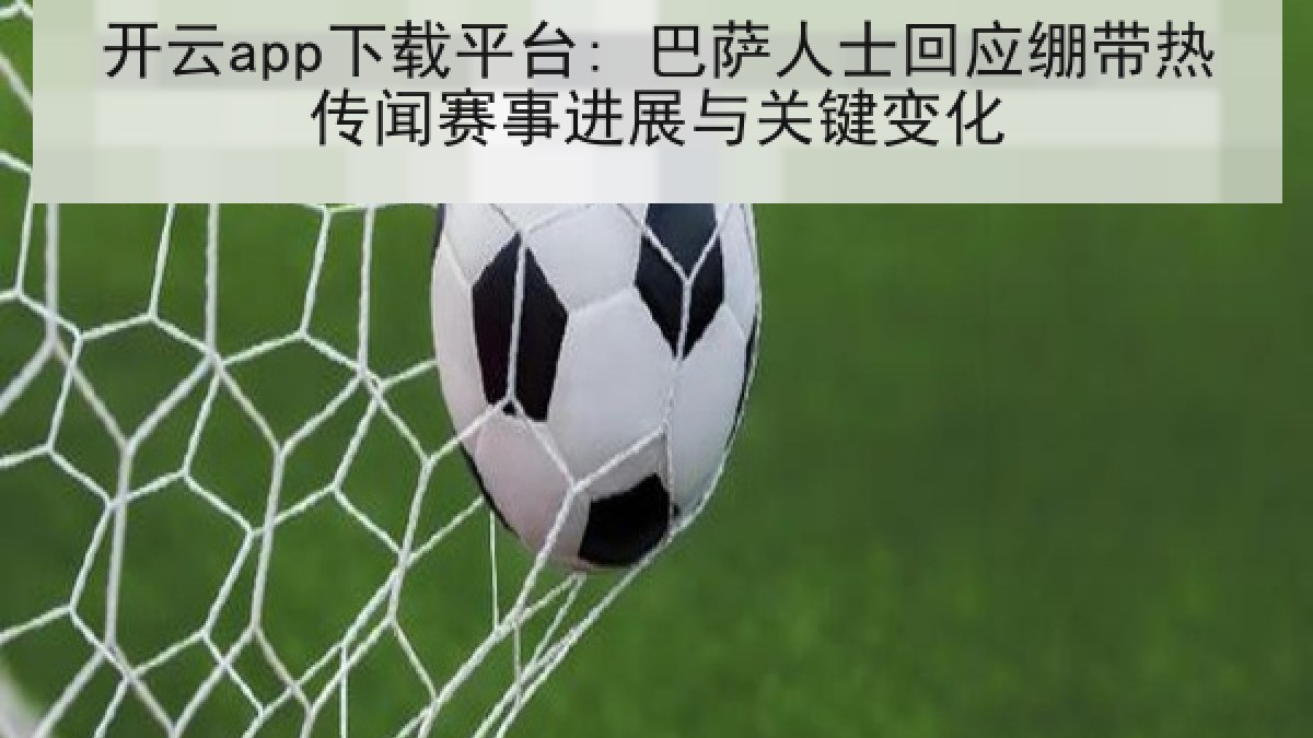 开云app下载平台: 巴萨人士回应绷带热传闻赛事进展与关键变化 开云app下载平台: 巴萨人士回应绷带热传闻赛事进展与关键变化