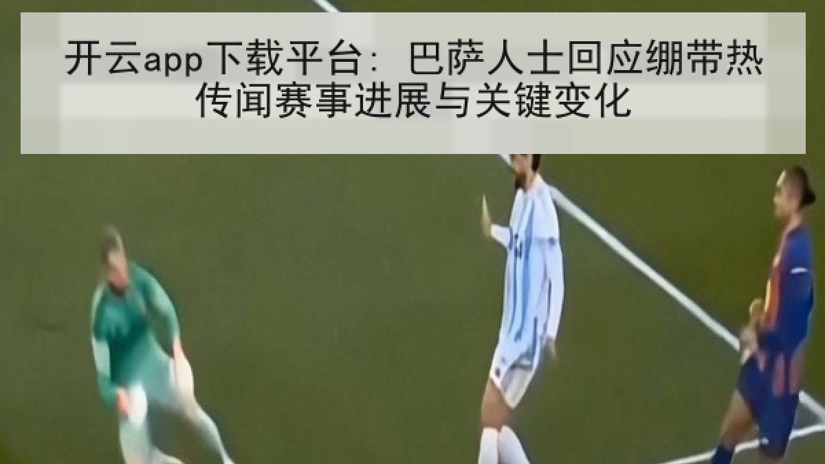 开云app下载平台: 巴萨人士回应绷带热传闻赛事进展与关键变化